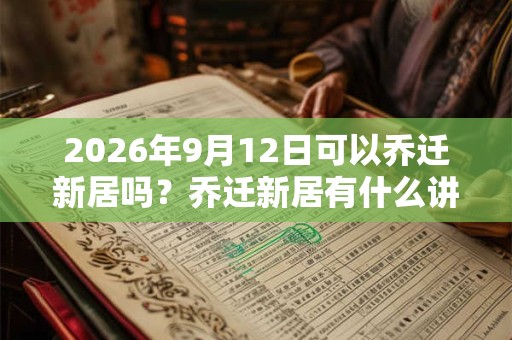 2026年9月12日可以乔迁新居吗？乔迁新居有什么讲究？