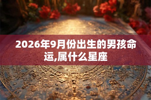 2026年9月份出生的男孩命运,属什么星座