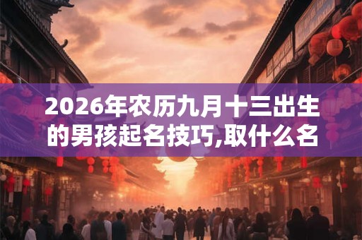 2026年农历九月十三出生的男孩起名技巧,取什么名字好
