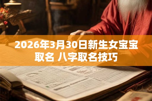 2026年3月30日新生女宝宝取名 八字取名技巧