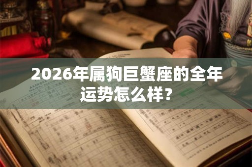 2026年属狗巨蟹座的全年运势怎么样? 2026年属狗巨蟹座的全年运势怎么样?
