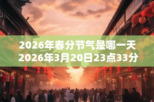 2026年春分节气是哪一天 2026年3月20日23点33分15秒
