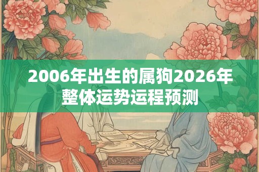 2006年出生的属狗2026年整体运势运程预测