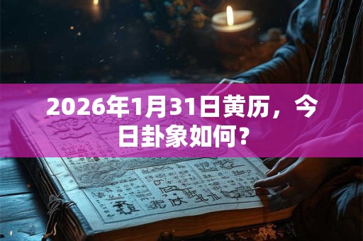 2026年1月31日黄历，今日卦象如何？
