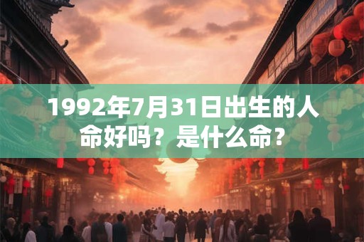 1992年7月31日出生的人命好吗？是什么命？