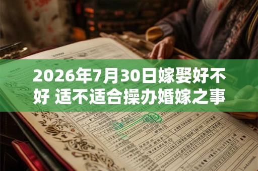 2026年7月30日嫁娶好不好 适不适合操办婚嫁之事