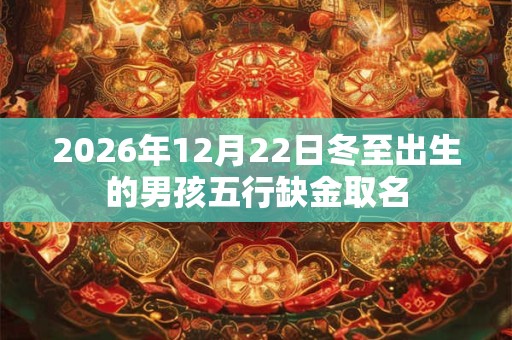 2026年12月22日冬至出生的男孩五行缺金取名