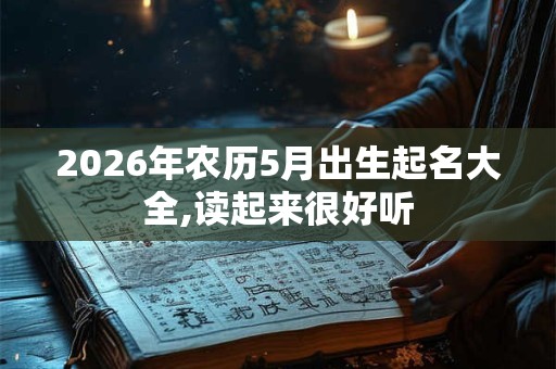 2026年农历5月出生起名大全,读起来很好听