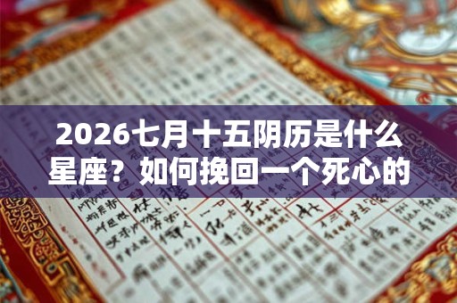 2026七月十五阴历是什么星座？如何挽回一个死心的狮子座