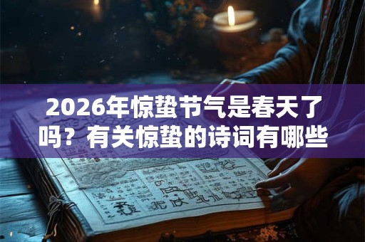 2026年惊蛰节气是春天了吗?有关惊蛰的诗词有哪些? 2026年惊蛰节气是春天了吗?有关惊蛰的诗词有哪些?
