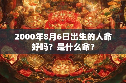 2000年8月6日出生的人命好吗?是什么命? 2000年8月6日出生的人命好吗?是什么命?