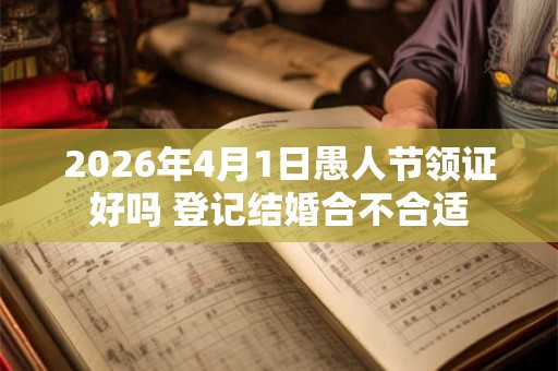 2026年4月1日愚人节领证好吗 登记结婚合不合适