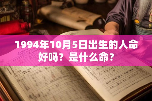 1994年10月5日出生的人命好吗?是什么命? 1994年10月5日出生的人命好吗?是什么命?