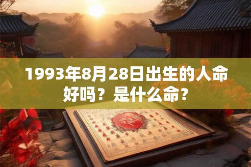 1993年8月28日出生的人命好吗?是什么命? 1993年8月28日出生的人命好吗?是什么命?