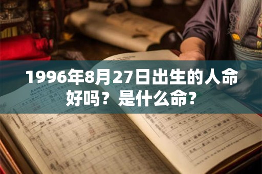 1996年8月27日出生的人命好吗?是什么命? 1996年8月27日出生的人命好吗?是什么命?