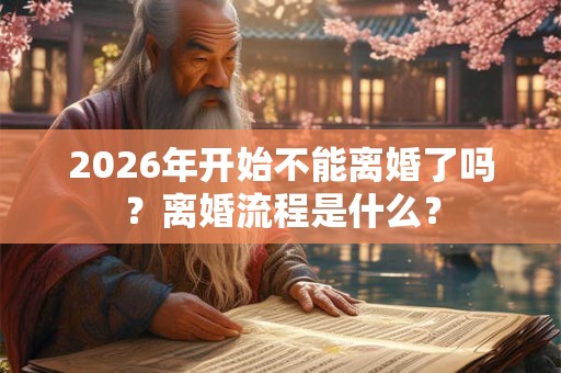 2026年开始不能离婚了吗？离婚流程是什么？