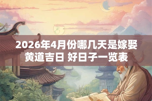 2026年4月份哪几天是嫁娶黄道吉日 好日子一览表 2026年4月份哪几天是嫁娶黄道吉日 好日子一览表