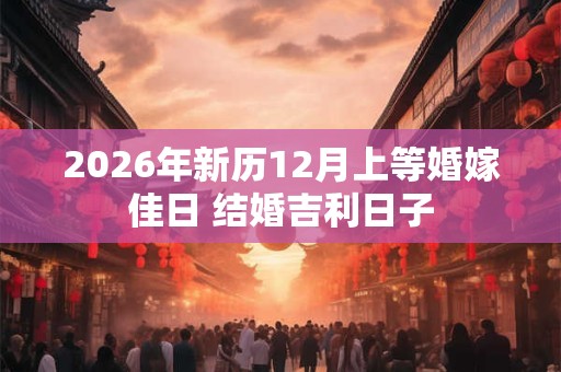 2026年新历12月上等婚嫁佳日 结婚吉利日子
