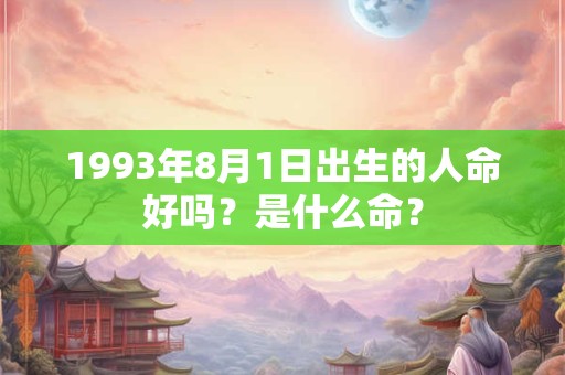 1993年8月1日出生的人命好吗？是什么命？