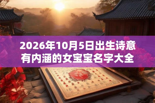 2026年10月5日出生诗意有内涵的女宝宝名字大全