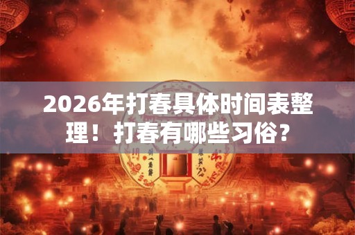 2026年打春具体时间表整理！打春有哪些习俗？