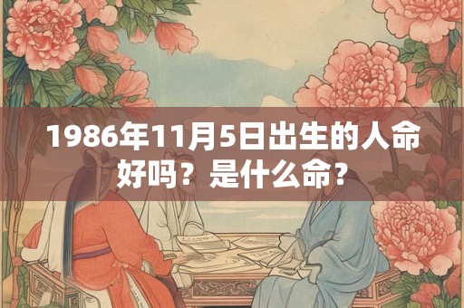 1986年11月5日出生的人命好吗？是什么命？