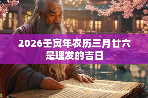 2026壬寅年农历三月廿六是理发的吉日