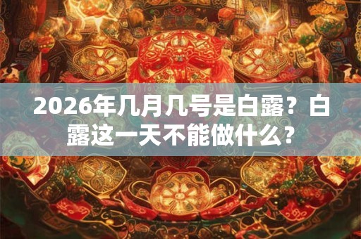 2026年几月几号是白露？白露这一天不能做什么？
