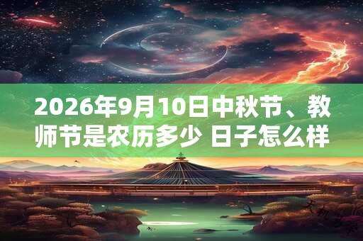 2026年9月10日中秋节、教师节是农历多少 日子怎么样