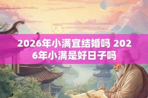 2026年小满宜结婚吗 2026年小满是好日子吗
