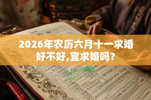 2026年农历六月十一求婚好不好,宜求婚吗？
