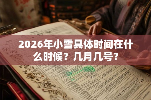 2026年小雪具体时间在什么时候?几月几号? 2026年小雪具体时间在什么时候?几月几号?