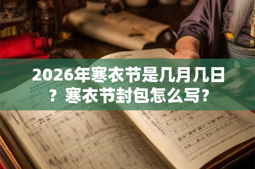 2026年寒衣节是几月几日？寒衣节封包怎么写？