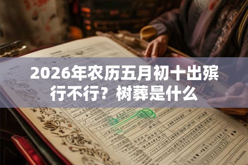 2026年农历五月初十出殡行不行？树葬是什么