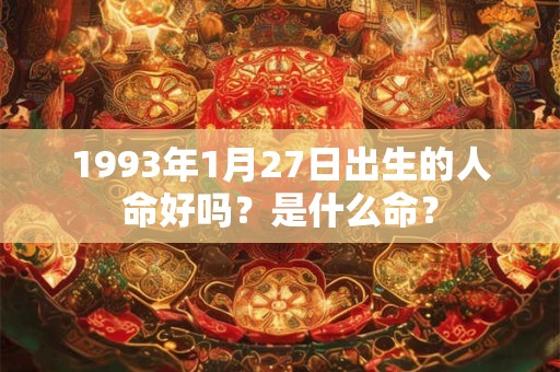 1993年1月27日出生的人命好吗？是什么命？