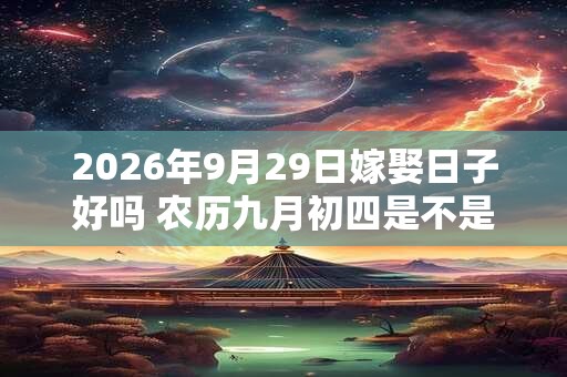 2026年9月29日嫁娶日子好吗 农历九月初四是不是婚嫁吉日