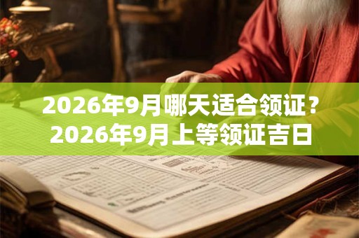2026年9月哪天适合领证？2026年9月上等领证吉日