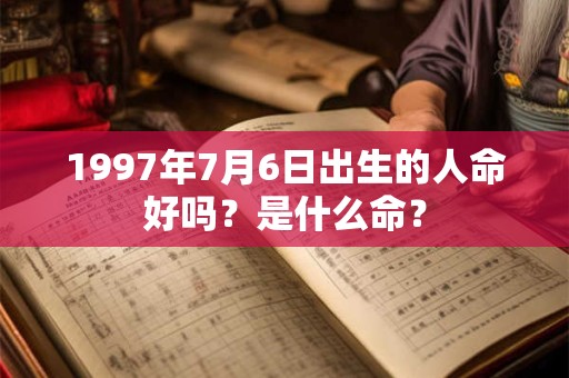 1997年7月6日出生的人命好吗？是什么命？