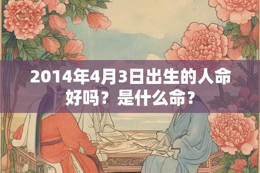 2014年4月3日出生的人命好吗？是什么命？