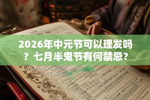 2026年中元节可以理发吗？七月半鬼节有何禁忌？