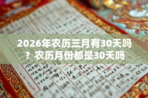 2026年农历三月有30天吗?农历月份都是30天吗 2026年农历三月有30天吗?农历月份都是30天吗