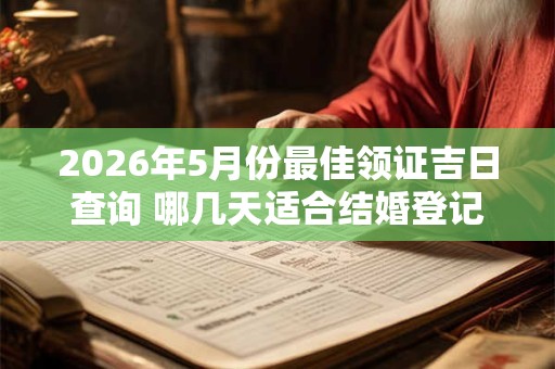 2026年5月份最佳领证吉日查询 哪几天适合结婚登记