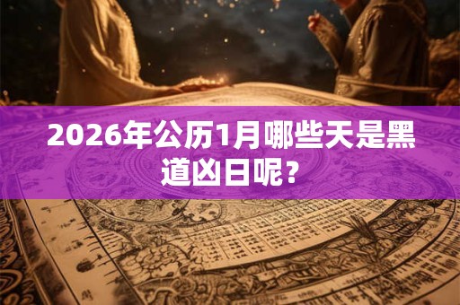 2026年公历1月哪些天是黑道凶日呢？