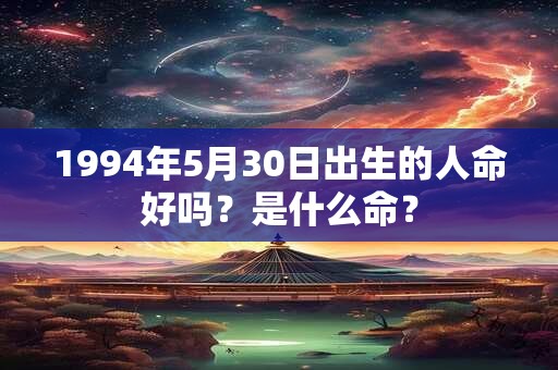 1994年5月30日出生的人命好吗？是什么命？