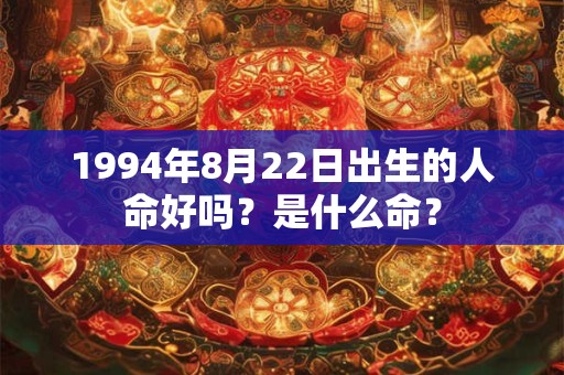 1994年8月22日出生的人命好吗？是什么命？