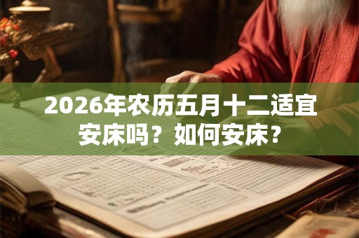 2026年农历五月十二适宜安床吗？如何安床？