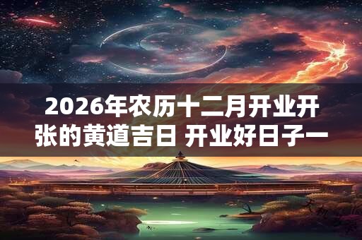 2026年农历十二月开业开张的黄道吉日 开业好日子一览表
