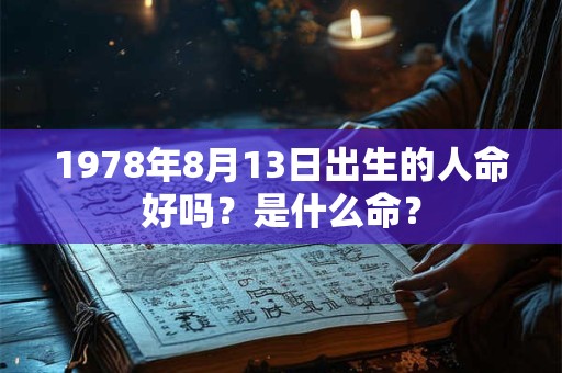 1978年8月13日出生的人命好吗?是什么命? 1978年8月13日出生的人命好吗?是什么命?