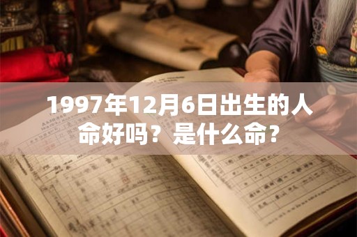 1997年12月6日出生的人命好吗?是什么命? 1997年12月6日出生的人命好吗?是什么命?