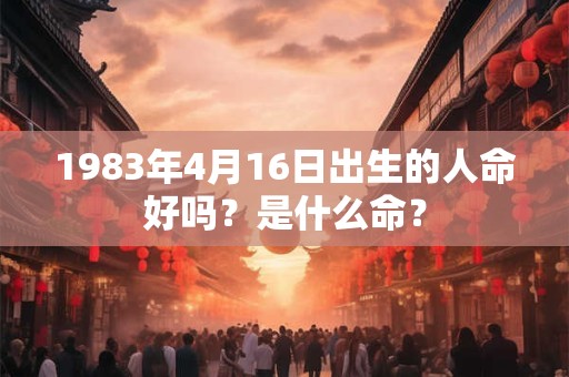 1983年4月16日出生的人命好吗？是什么命？